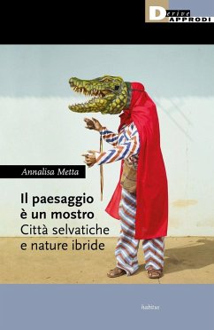 Il paesaggio è un mostro. Città selvatiche e nature ibride - Metta, Annalisa