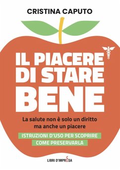 Il piacere di stare bene. La salute non è solo un diritto, ma anche un piacere. Istruzioni d'uso per scoprire come preservarla - Caputo, Cristina