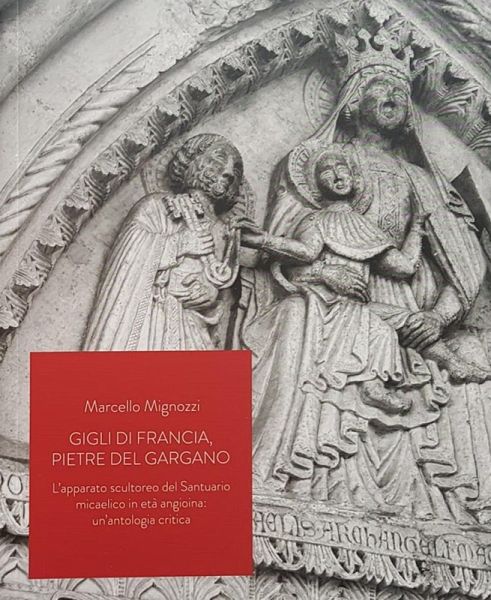 Gigli di Francia, pietre del Gargano. L'apparato scultoreo del Santuario micaelico in età angioina: un'antologia critica Gigli di Francia, pietre del Gargano. L'apparato scultoreo del Santuario micaelico in età angioina: un'antologia critica