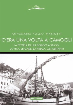 C'era una volta a Camogli. La storia di un borgo antico, la vita, le case, la pesca, gli abitanti - Mariotti, Annamaria «Lilla»
