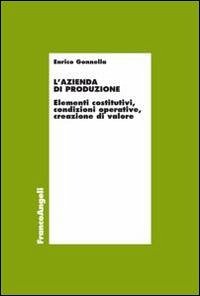 L' azienda di produzione. Elementi costitutivi, condizioni operative, creazione di valore - Gonnella, Enrico