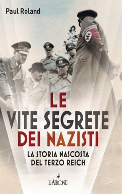 Le vite segrete dei nazisti. La storia nascosta del Terzo Reich - Roland, Paul Le vite segrete dei nazisti. La storia nascosta del Terzo Reich - Roland, Paul