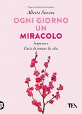Ogni giorno un miracolo. Imparare l'arte di amare la vita