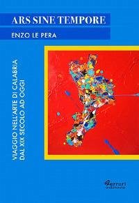 Ars sine tempore. Viaggio nell'arte di Calabria dal XIX secolo ad oggi - Le Pera, Enzo Ars sine tempore. Viaggio nell'arte di Calabria dal XIX secolo ad oggi - Le Pera, Enzo