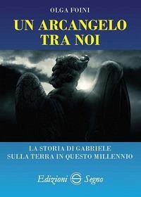 Un arcangelo tra noi. La storia di Gabriele sulla terra in questo millennio - Foini, Olga