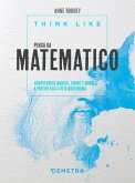 Think like. Pensa da matematico. Comprendere numeri, forme e modelli a partire dalla vita quotidiana Think like. Pensa da matematico. Comprendere numeri, forme e modelli a partire dalla vita quotidiana