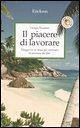 Il piacere di lavorare. Viaggio in se stessi per ritrovare la passione del fare Il piacere di lavorare. Viaggio in se stessi per ritrovare la passione del fare