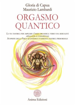Orgasmo quantico. La via tantrica per ampliare l'onda orgasmica: verso una sessualità appagante e consapevole. Scoperte della fisica quantistica e sapienza tantrica primordiale - Di Capua, Gloria; Lambardi, Maurizio