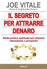 Il segreto per attrarre denaro. Guida pratica spirituale per ottenere abbondanza e prosperità - Vitale, Joe