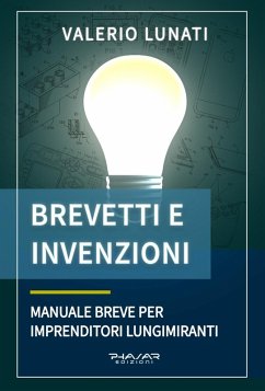 Brevetti e invenzioni. Manuale breve per imprenditori lungimiranti - Lunati, Valerio