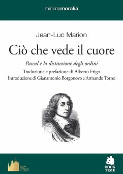 Ciò che vede il cuore. Pascal e la distinzione degli ordini - Marion, Jean-Luc