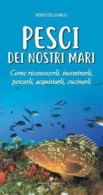 Pesci dei nostri mari. Come riconoscerli, incontrarli, pescarli, acquistarli, cucinarli - Della Valle, Renzo