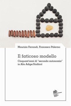Il faticoso modello. Cinquant'anni di 'seconda autonomia' in Alto Adige/Südtirol - Ferrandi, Maurizio; Palermo, Francesco