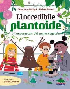 L' incredibile Plantoide e i superpoteri del regno vegetale - Segré, Chiara Valentina; Mazzolai, Barbara