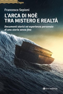 L' Arca di Noè tra mistero e realtà. Documenti storici ed esperienza personale di una storia senza fine - Sepioni, Francesco