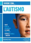 Vivere con l'autismo. Cos'è. Come si riconosce. Le cause. Cosa fare. Famiglia, scuola e società Vivere con l'autismo. Cos'è. Come si riconosce. Le cause. Cosa fare. Famiglia, scuola e società
