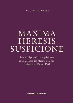 Maxima heresis suspicione. Spettacoli popolari e inquisizione in una diocesi tra Marche e Regno. Civitella del Tronto 1569 - Artese, Luciano