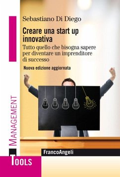 Creare una start up innovativa. Tutto quello che bisogna sapere per diventare un imprenditore di successo - Di Diego, Sebastiano