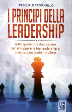 I principi della leadership. Tutto quello che devi sapere per sviluppare la tua leadership e diventare un leader migliore - Troianiello, Pasquale