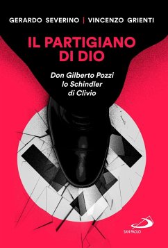 Il partigiano di Dio. Don Gilberto Pozzi lo Schindler di Clivio - Grienti, Vincenzo; Severino, Gerardo