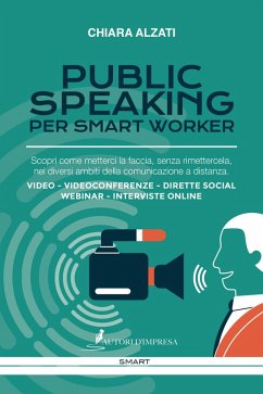 Public speaking per smart worker. Scopri come metterci la faccia, senza rimettercela, nei diversi ambiti della comunicazione a distanza. Video - Videoconferenze - Dirette social webinar - Interviste online - Alzati, Chiara