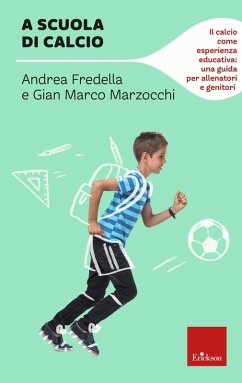 A scuola di calcio. Il calcio come esperienza educativa: una guida per allenatori e genitori - Marzocchi, Gian Marco; Fredella, Andrea