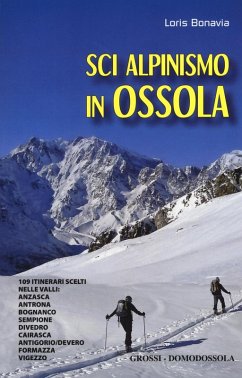 Sci alpinismo in Ossola. 109 itinerari scelti nelle valli: Anzasca, Antrona, Bognanco, Sempione, Divedro, Cairasca, Antigorio/Devero, Formazza, Vigezzo - Bonavia, Loris