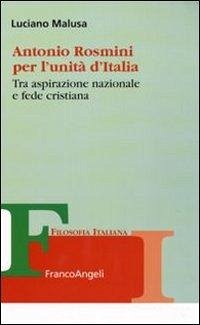 Antonio Rosmini per l'unità d'Italia. Tra aspirazione nazionale e fede cristiana Antonio Rosmini per l'unità d'Italia. Tra aspirazione nazionale e fede cristiana
