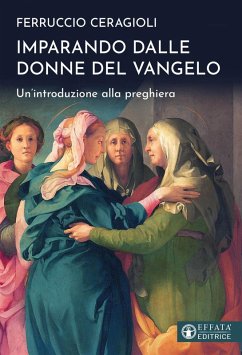 Imparando dalle donne del Vangelo. Un'introduzione alla preghiera - Ceragioli, Ferruccio