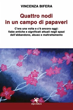 Quattro nodi in un campo di papaveri. C'era una volta e c'è ancora oggi: fiabe antiche e significati attuali negli spazi dell'abbandono, abuso e maltrattamento - Bifera, Vincenza