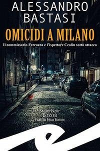 Omicidi a Milano. Il commissario Ferrazza e l'ispettore Ceolin sotto attacco - Bastasi, Alessandro