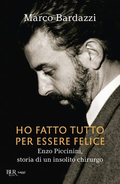Ho fatto tutto per essere felice. Enzo Piccinini, storia di un insolito chirurgo - Bardazzi, Marco