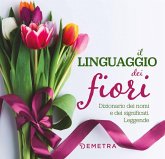 Il linguaggio dei fiori. Dizionario dei nomi e dei significati. Leggende Il linguaggio dei fiori. Dizionario dei nomi e dei significati. Leggende