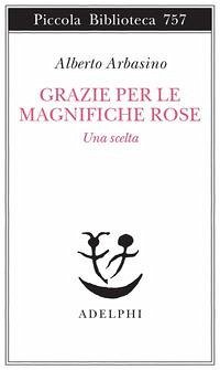 Grazie per le magnifiche rose. Una scelta - Arbasino, Alberto Grazie per le magnifiche rose. Una scelta - Arbasino, Alberto