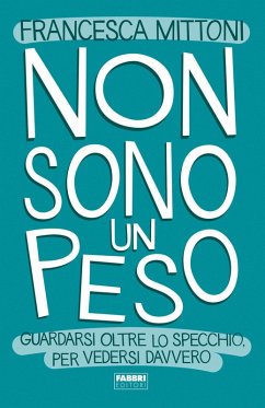 Non sono un peso. Guardarsi oltre lo specchio, per vedersi davvero - Mittoni, Francesca Non sono un peso. Guardarsi oltre lo specchio, per vedersi davvero - Mittoni, Francesca