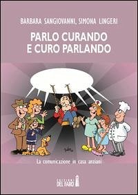 Parlo curando e curo parlando. La comunicazione in casa anziani - Sangiovanni, Barbara; Lingeri, Simona