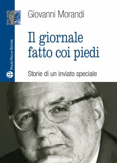 Il giornale fatto con i piedi. Storie di un inviato speciale - Morandi, Giovanni Il giornale fatto con i piedi. Storie di un inviato speciale - Morandi, Giovanni