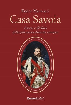 Casa Savoia. Ascesa e declino della più antica dinastia europea - Mannucci, Enrico