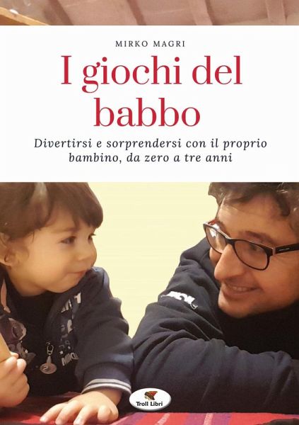 I giochi del babbo. Divertirsi e sorprendersi con il proprio bambino, da zero a tre anni