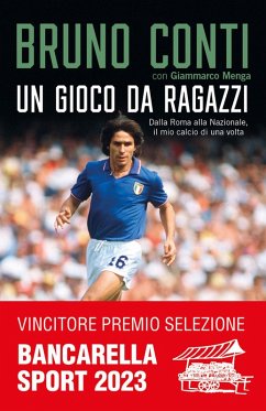 Un gioco da ragazzi. Dalla Roma alla Nazionale, il mio calcio di una volta - Conti, Bruno