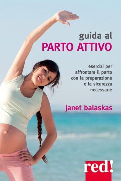 Guida al parto attivo. Esercizi per affrontare il parto con la preparazione e la sicurezza necessarie - Balaskas, Janet Guida al parto attivo. Esercizi per affrontare il parto con la preparazione e la sicurezza necessarie - Balaskas, Janet