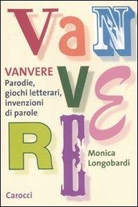 Vanvere. Parodie, giochi letterari, invenzioni di parole - Longobardi, Monica