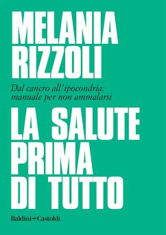 La salute prima di tutto. Dal cancro all'ipocondria: manuale per non ammalarsi - Rizzoli, Melania