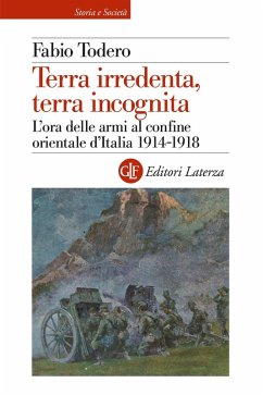 Terra irredenta, terra incognita. L'ora delle armi al confine orientale d'Italia 1914-1918 - Todero, Fabio