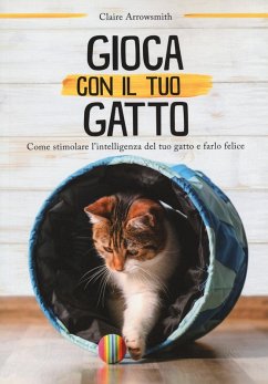 Gioca con il tuo gatto. Come stimolare l'intelligenza del tuo gatto e farlo felice - Arrowsmith, Claire