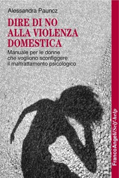 Dire di no alla violenza domestica. Manuale per le donne che vogliono sconfiggere il maltrattamento psicologico - Pauncz, Alessandra