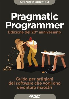 Il pragmatic programmer. Guida per manovali del software che vogliono diventare maestri. Ediz. speciale anniversario - Thomas, Dave; Hunt, Andy
