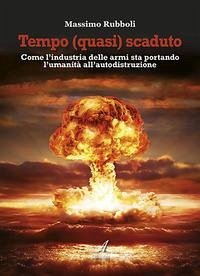Tempo (quasi) scaduto. Come l'industria delle armi sta portando l'umanità all'autodistruzione - Rubboli, Massimo