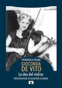 Gioconda De Vito. La dea del violino - Palma, Pierangela