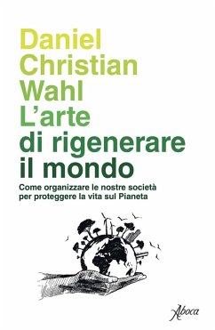 Cover L' arte di rigenerare il mondo. Come organizzare le nostre società per proteggere la vita sul pianeta